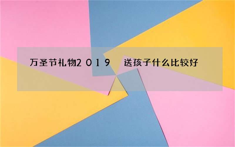 万圣节礼物2019 送孩子什么比较好